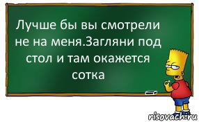 Лучше бы вы смотрели не на меня.Загляни под стол и там окажется сотка, Комикс Барт пишет на доске