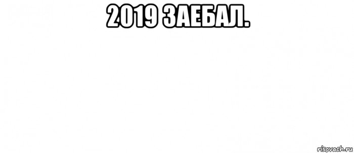 2019 заебал. , Мем Белый ФОН