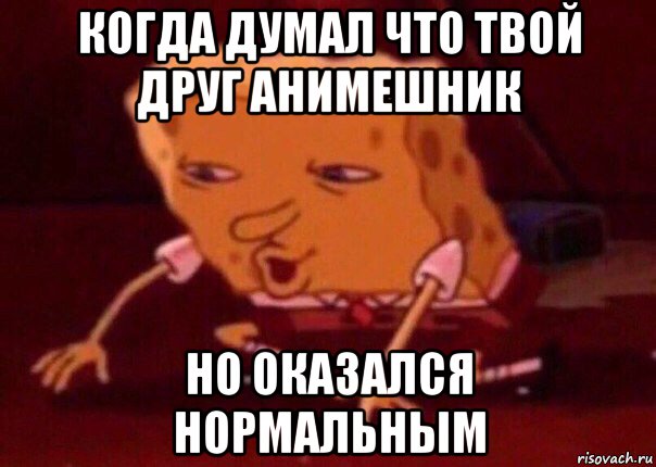 когда думал что твой друг анимешник но оказался нормальным, Мем    Bettingmemes