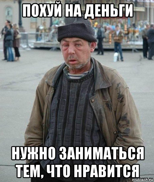 похуй на деньги нужно заниматься тем, что нравится, Мем Бомж