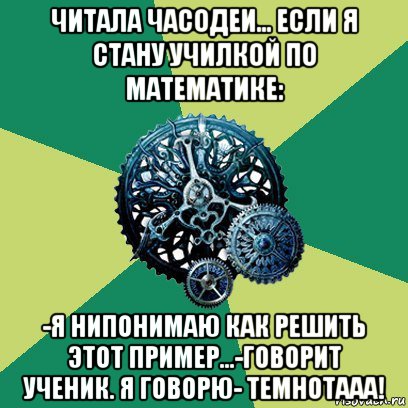 читала часодеи... если я стану училкой по математике: -я нипонимаю как решить этот пример...-говорит ученик. я говорю- темнотааа!, Мем Часодеи