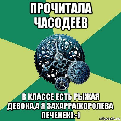 прочитала часодеев в классе есть рыжая девока,а я захарра(королева печенек):-)