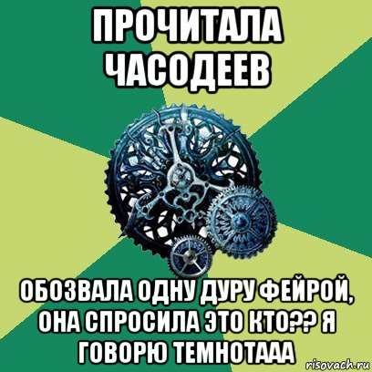 прочитала часодеев обозвала одну дуру фейрой, она спросила это кто?? я говорю темнотааа, Мем Часодеи