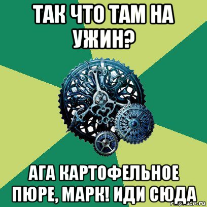 так что там на ужин? ага картофельное пюре, марк! иди сюда, Мем Часодеи