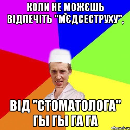 коли не можєшь відлечіть "мєдсеструху", від "стоматолога" гы гы га га, Мем chotkiy-CMK