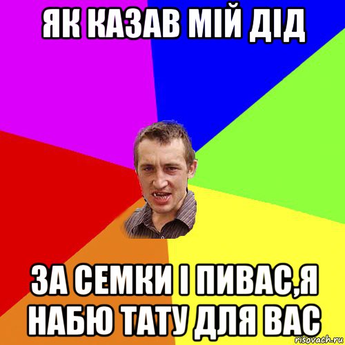 як казав мій дід за семки і пивас,я набю тату для вас, Мем Чоткий паца