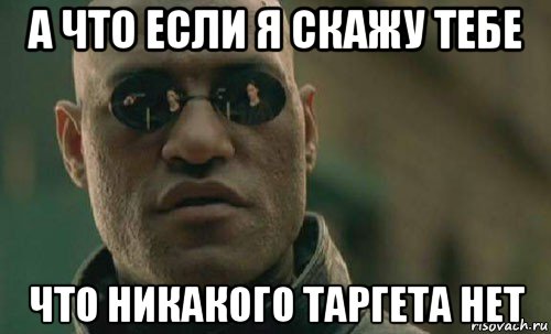 а что если я скажу тебе что никакого таргета нет, Мем  Что если я скажу тебе