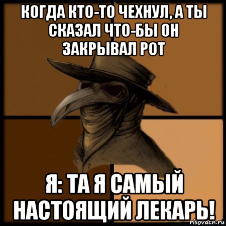 когда кто-то чехнул, а ты сказал что-бы он закрывал рот я: та я самый настоящий лекарь!, Мем  Чума