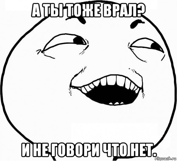 а ты тоже врал? и не говори что нет.