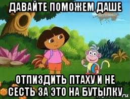 давайте поможем даше отпиздить птаху и не сесть за это на бутылку, Мем Даша следопыт