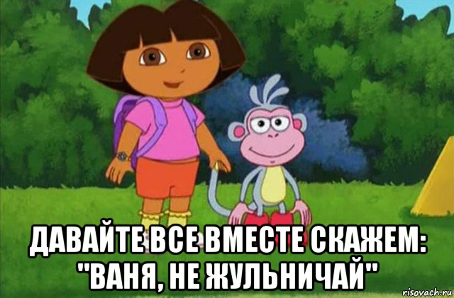  давайте все вместе скажем: "ваня, не жульничай"