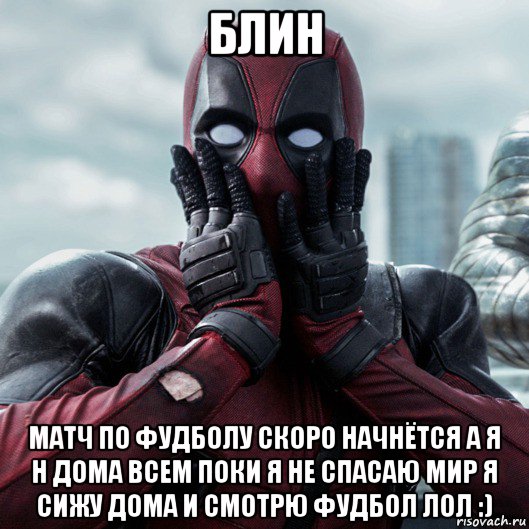 блин матч по фудболу скоро начнётся а я н дома всем поки я не спасаю мир я сижу дома и смотрю фудбол лол :), Мем     Дэдпул