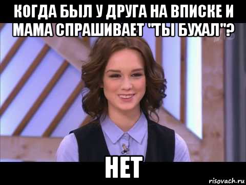 когда был у друга на вписке и мама спрашивает "ты бухал"? нет, Мем Диана Шурыгина улыбается