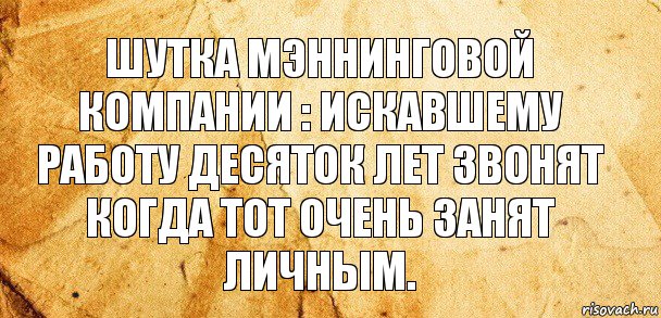 Шутка мэннинговой компании : искавшему работу десяток лет звонят когда тот очень занят личным., Комикс Старая бумага