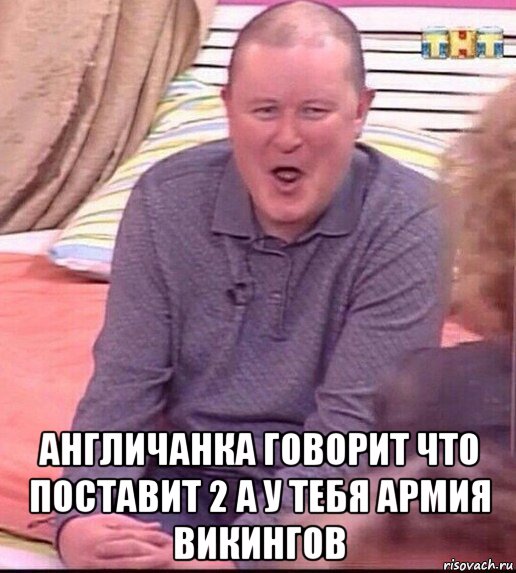  англичанка говорит что поставит 2 а у тебя армия викингов, Мем  Должанский