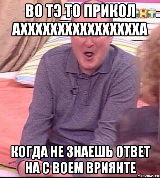 во тэ то прикол ахххххххххххххххха когда не знаешь ответ на с воем вриянте, Мем  Должанский