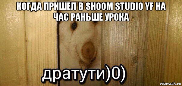 когда пришел в shoom studio yf на час раньше урока , Мем  Дратути