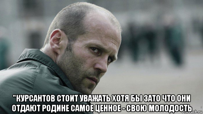  "курсантов стоит уважать хотя бы зато что они отдают родине самое ценное - свою молодость, Мем  Джейсон Стетхем