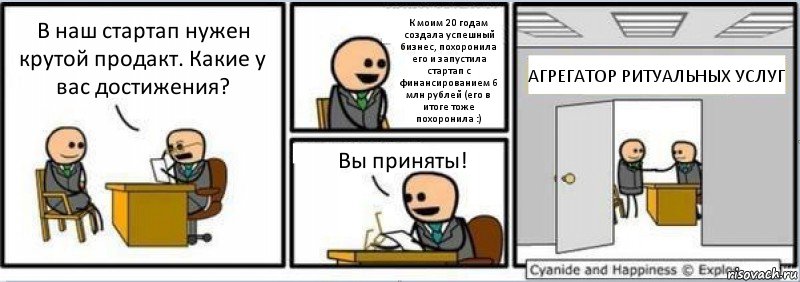 В наш стартап нужен крутой продакт. Какие у вас достижения? К моим 20 годам создала успешный бизнес, похоронила его и запустила стартап с финансированием 6 млн рублей (его в итоге тоже похоронила :) Вы приняты! АГРЕГАТОР РИТУАЛЬНЫХ УСЛУГ, Комикс Собеседование на работу