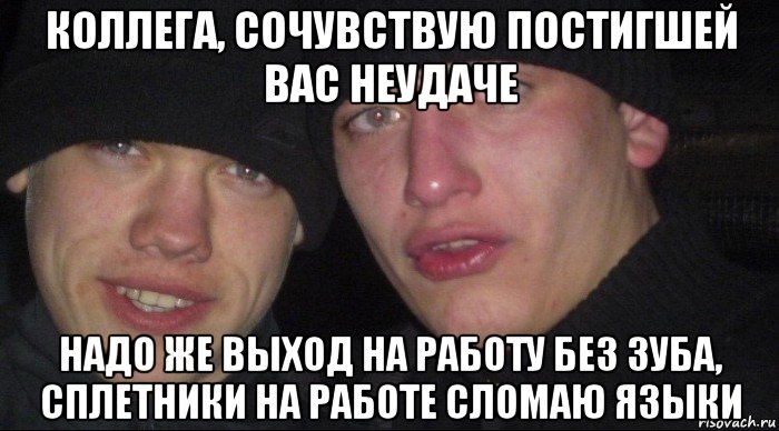 коллега, сочувствую постигшей вас неудаче надо же выход на работу без зуба, сплетники на работе сломаю языки, Мем Ебать ты лох