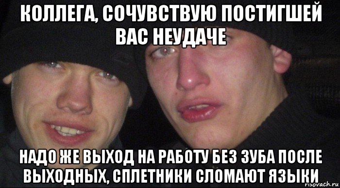 коллега, сочувствую постигшей вас неудаче надо же выход на работу без зуба после выходных, сплетники сломают языки, Мем Ебать ты лох