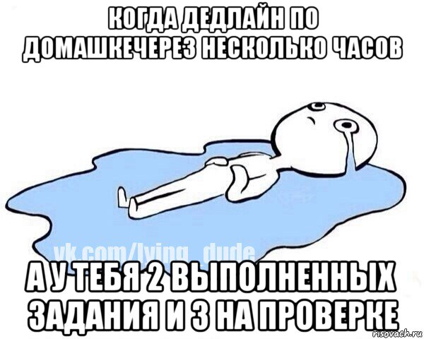 когда дедлайн по домашкечерез несколько часов а у тебя 2 выполненных задания и 3 на проверке, Мем Этот момент когда