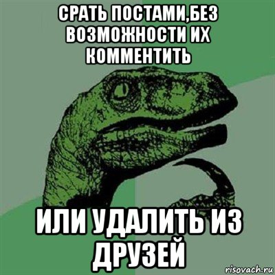 срать постами,без возможности их комментить или удалить из друзей, Мем Филосораптор