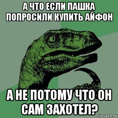 а что если пашка попросили купить айфон а не потому что он сам захотел?, Мем Филосораптор