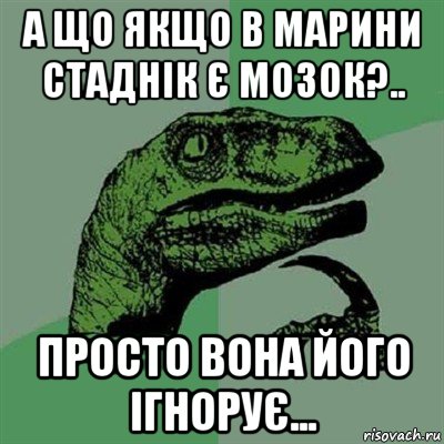 а що якщо в марини стаднік є мозок?.. просто вона його ігнорує..., Мем Филосораптор