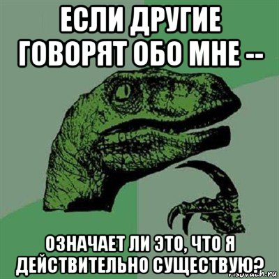 если другие говорят обо мне -- означает ли это, что я действительно существую?