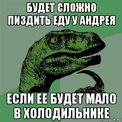 будет сложно пиздить еду у андрея если ее будет мало в холодильнике, Мем Филосораптор