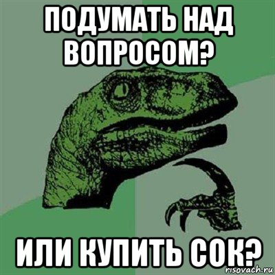 подумать над вопросом? или купить сок?