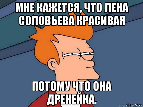 мне кажется, что лена соловьева красивая потому что она дренейка., Мем  Фрай (мне кажется или)