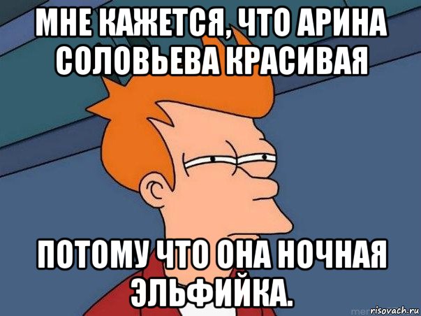 мне кажется, что арина соловьева красивая потому что она ночная эльфийка., Мем  Фрай (мне кажется или)