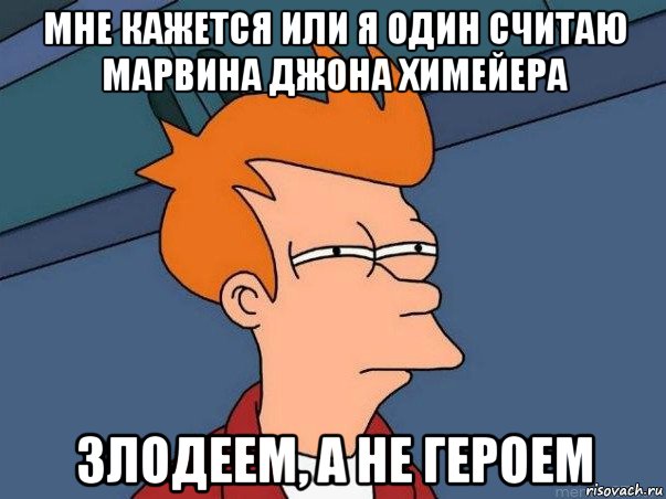 мне кажется или я один считаю марвина джона химейера злодеем, а не героем, Мем  Фрай (мне кажется или)