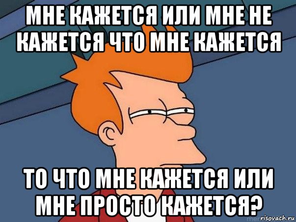 мне кажется или мне не кажется что мне кажется то что мне кажется или мне просто кажется?, Мем  Фрай (мне кажется или)