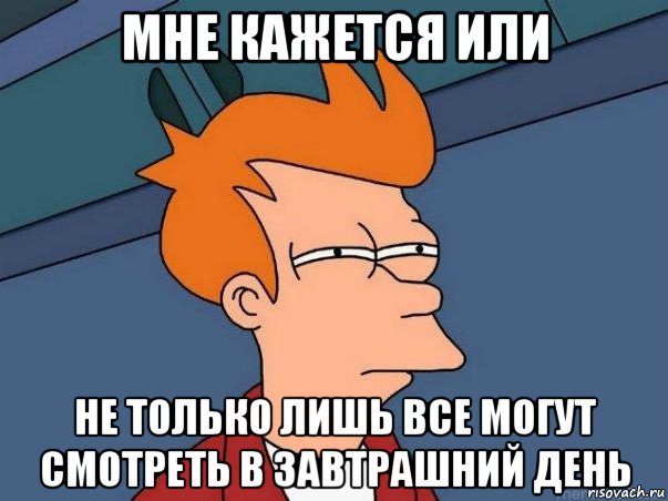 мне кажется или не только лишь все могут смотреть в завтрашний день, Мем  Фрай (мне кажется или)