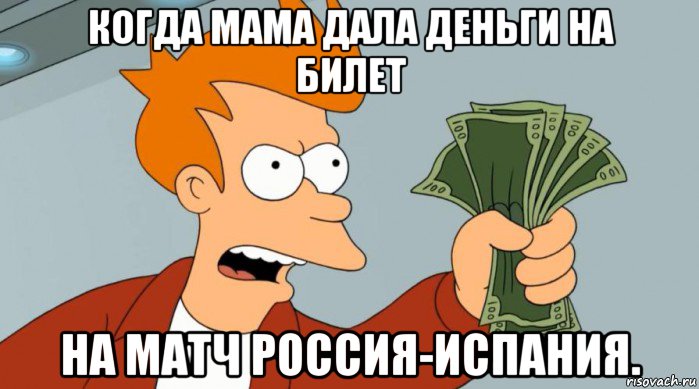 когда мама дала деньги на билет на матч россия-испания., Мем Заткнись и возьми мои деньги