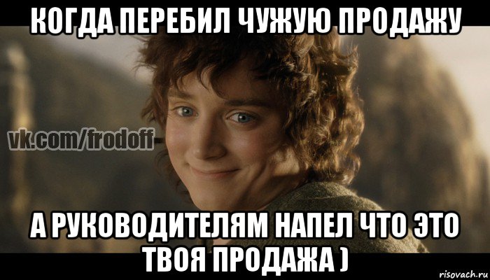 когда перебил чужую продажу а руководителям напел что это твоя продажа ), Мем  Фродо