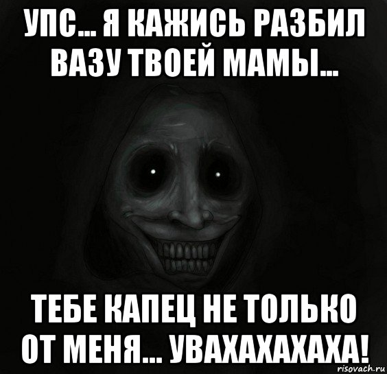 упс... я кажись разбил вазу твоей мамы... тебе капец не только от меня... увахахахаха!, Мем Ночной гость