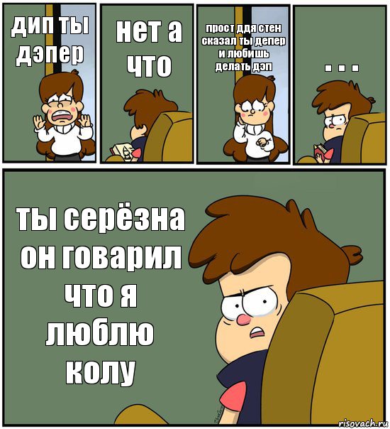 дип ты дэпер нет а что прост ддя стен сказал ты депер и любишь делать дэп . . . ты серёзна он говарил что я люблю колу, Комикс   гравити фолз