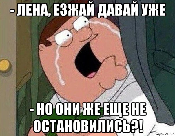 - лена, езжай давай уже - но они же еще не остановились?!, Мем Гриффин плачет