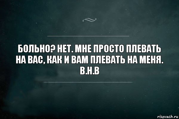 Больно? Нет. Мне просто плевать на вас, как и вам плевать на меня.
В.Н.В, Комикс Игра Слов