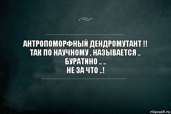 Антропоморфный дендромутант !!
Так по научному , называется ..
Буратино .. ..
не за что ..!, Комикс Игра Слов