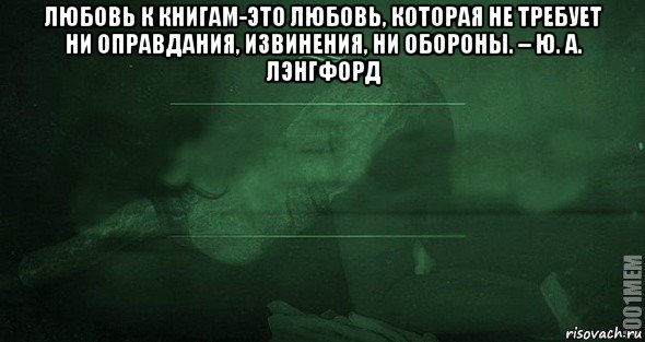 любовь к книгам-это любовь, которая не требует ни оправдания, извинения, ни обороны. – ю. а. лэнгфорд , Мем Игра слов 2