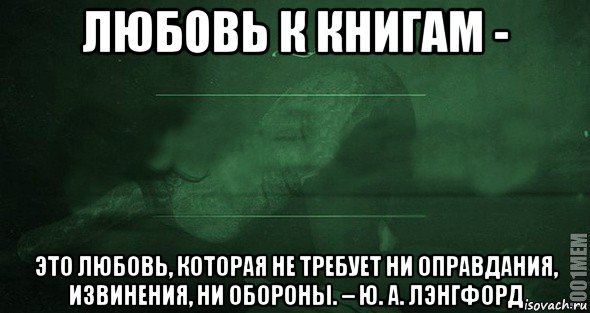 любовь к книгам - это любовь, которая не требует ни оправдания, извинения, ни обороны. – ю. а. лэнгфорд