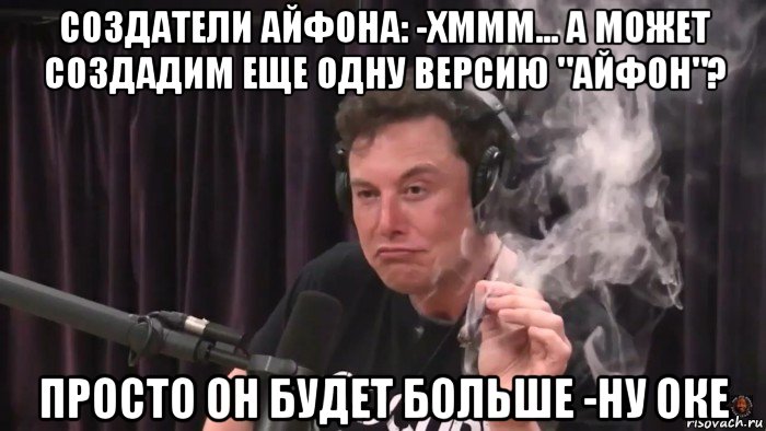 создатели айфона: -хммм... а может создадим еще одну версию "айфон"? просто он будет больше -ну оке, Мем Илон Маск