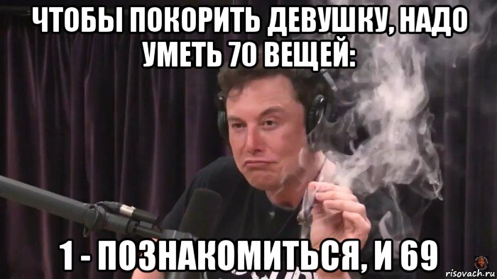 чтобы покорить девушку, надо уметь 70 вещей: 1 - познакомиться, и 69, Мем Илон Маск