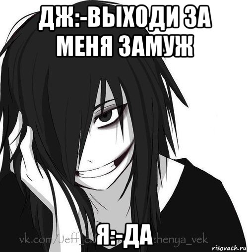 дж:-выходи за меня замуж я:-да, Мем Jeff the killer