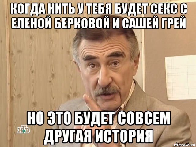 когда нить у тебя будет секс с еленой берковой и сашей грей но это будет совсем другая история, Мем Каневский (Но это уже совсем другая история)